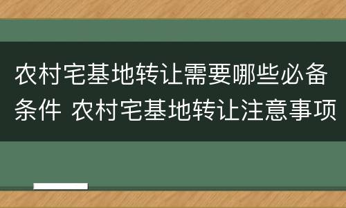 农村宅基地转让需要哪些必备条件 农村宅基地转让注意事项