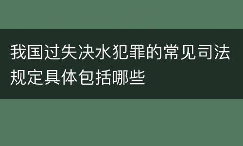 我国过失决水犯罪的常见司法规定具体包括哪些
