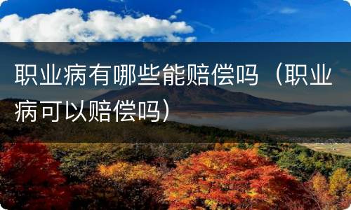 职业病有哪些能赔偿吗（职业病可以赔偿吗）
