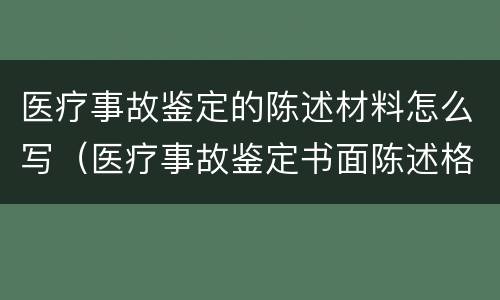医疗事故鉴定的陈述材料怎么写（医疗事故鉴定书面陈述格式）