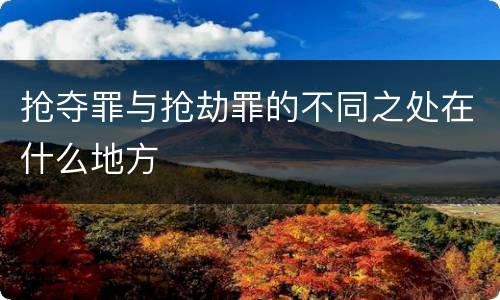 抢夺罪与抢劫罪的不同之处在什么地方