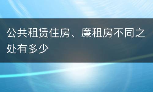 公共租赁住房、廉租房不同之处有多少
