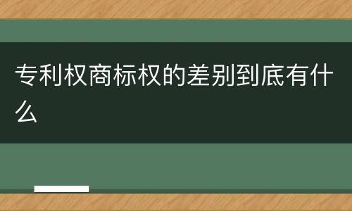 专利权商标权的差别到底有什么