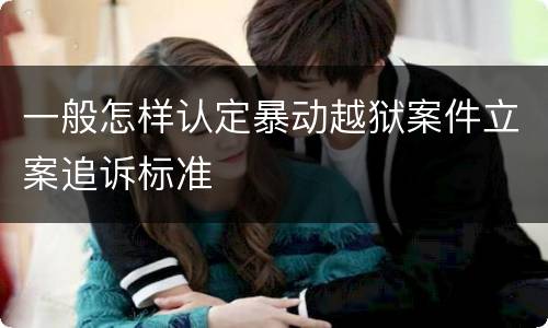 一般怎样认定暴动越狱案件立案追诉标准