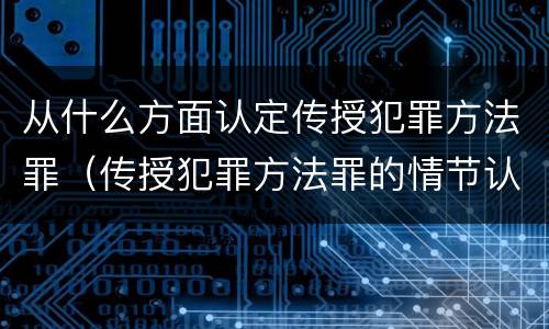 从什么方面认定传授犯罪方法罪（传授犯罪方法罪的情节认定）