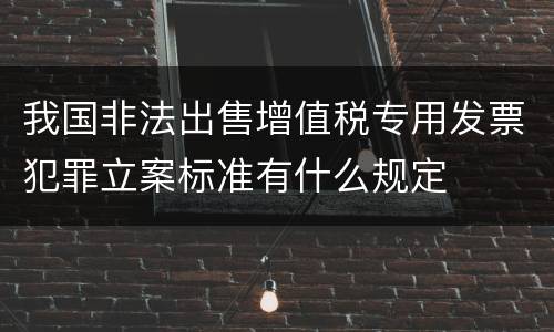我国非法出售增值税专用发票犯罪立案标准有什么规定