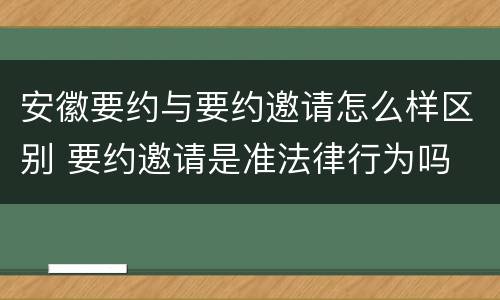 安徽要约与要约邀请怎么样区别 要约邀请是准法律行为吗
