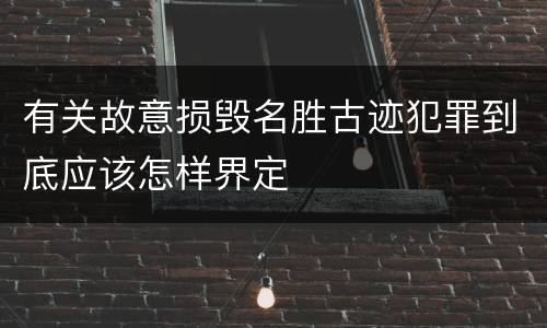 有关故意损毁名胜古迹犯罪到底应该怎样界定