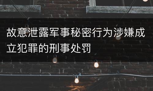 故意泄露军事秘密行为涉嫌成立犯罪的刑事处罚