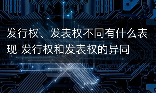 发行权、发表权不同有什么表现 发行权和发表权的异同