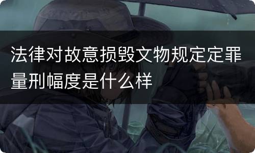 法律对故意损毁文物规定定罪量刑幅度是什么样