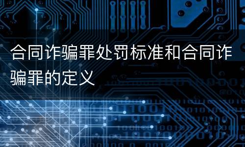 合同诈骗罪处罚标准和合同诈骗罪的定义