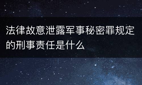 法律故意泄露军事秘密罪规定的刑事责任是什么