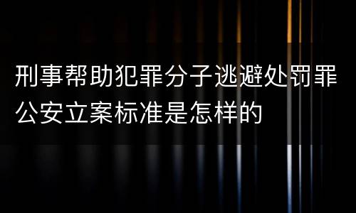 刑事帮助犯罪分子逃避处罚罪公安立案标准是怎样的