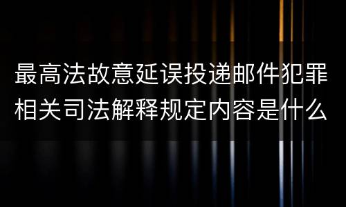 最高法故意延误投递邮件犯罪相关司法解释规定内容是什么