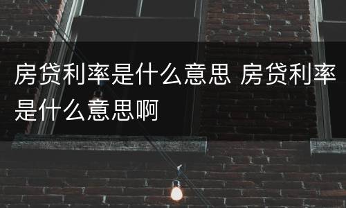 房贷利率是什么意思 房贷利率是什么意思啊