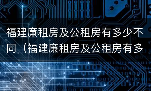 福建廉租房及公租房有多少不同（福建廉租房及公租房有多少不同区域）