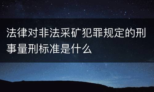 法律对非法采矿犯罪规定的刑事量刑标准是什么