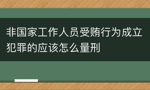 非国家工作人员受贿行为成立犯罪的应该怎么量刑