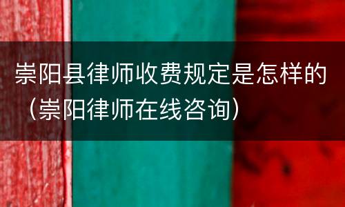 崇阳县律师收费规定是怎样的（崇阳律师在线咨询）