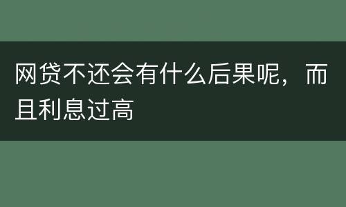 网贷不还会有什么后果呢，而且利息过高