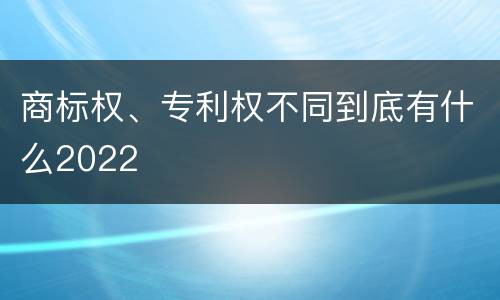 商标权、专利权不同到底有什么2022
