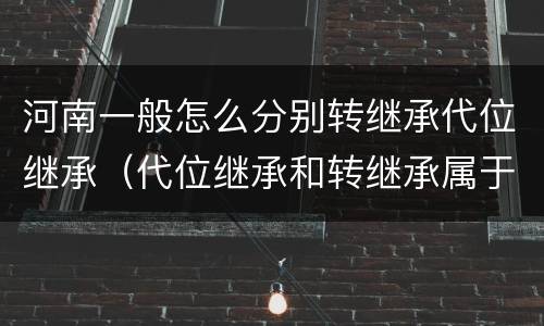 河南一般怎么分别转继承代位继承（代位继承和转继承属于法定继承吗）