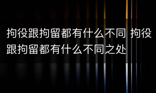 拘役跟拘留都有什么不同 拘役跟拘留都有什么不同之处