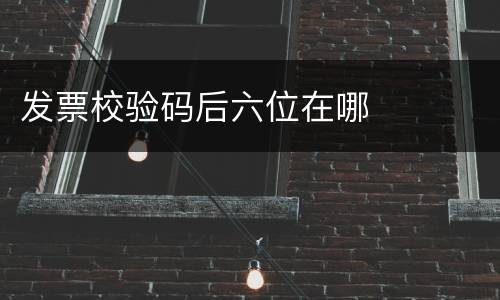 发票校验码后六位在哪