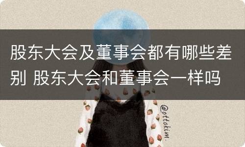 股东大会及董事会都有哪些差别 股东大会和董事会一样吗