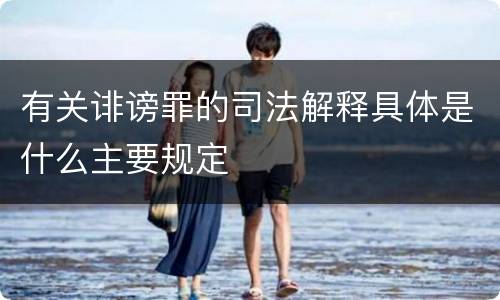 有关诽谤罪的司法解释具体是什么主要规定