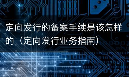定向发行的备案手续是该怎样的（定向发行业务指南）