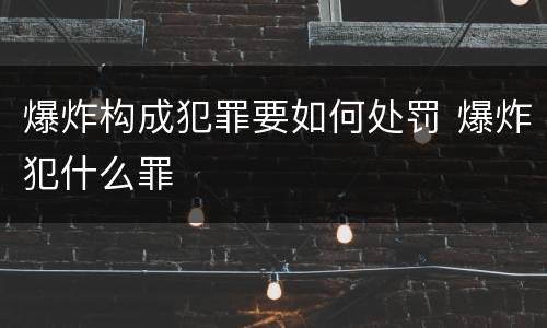 爆炸构成犯罪要如何处罚 爆炸犯什么罪