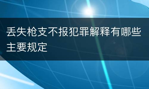 丢失枪支不报犯罪解释有哪些主要规定
