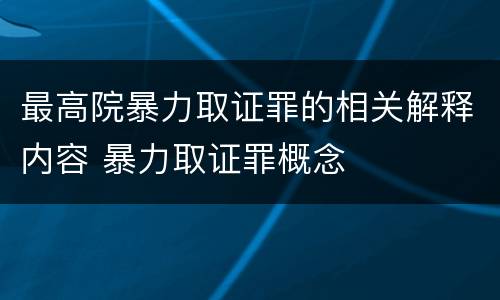 最高院暴力取证罪的相关解释内容 暴力取证罪概念