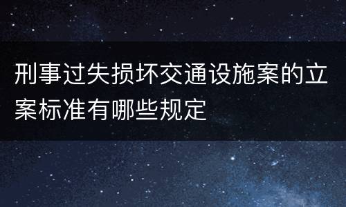 刑事过失损坏交通设施案的立案标准有哪些规定