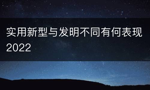 实用新型与发明不同有何表现2022