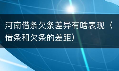 河南借条欠条差异有啥表现（借条和欠条的差距）