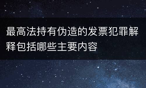 最高法持有伪造的发票犯罪解释包括哪些主要内容