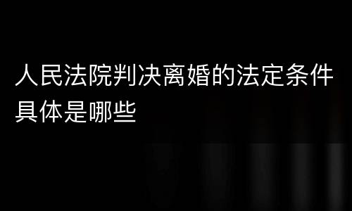 人民法院判决离婚的法定条件具体是哪些