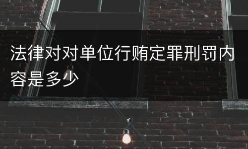 法律对对单位行贿定罪刑罚内容是多少