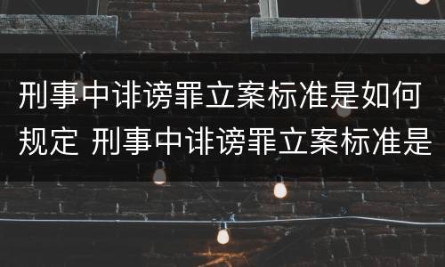 刑事中诽谤罪立案标准是如何规定 刑事中诽谤罪立案标准是如何规定的