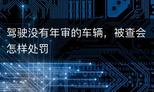 驾驶没有年审的车辆，被查会怎样处罚