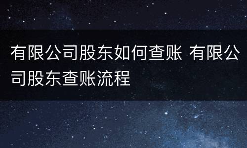 有限公司股东如何查账 有限公司股东查账流程