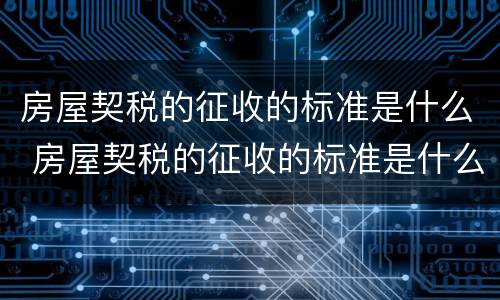 房屋契税的征收的标准是什么 房屋契税的征收的标准是什么啊