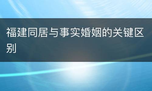 福建同居与事实婚姻的关键区别