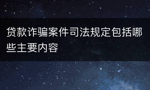 贷款诈骗案件司法规定包括哪些主要内容