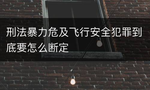 刑法暴力危及飞行安全犯罪到底要怎么断定