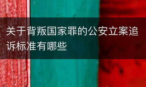 关于背叛国家罪的公安立案追诉标准有哪些