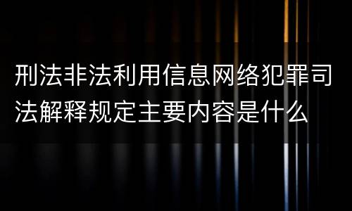 刑法非法利用信息网络犯罪司法解释规定主要内容是什么